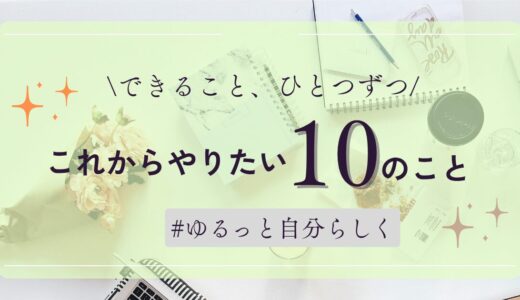 できること、ひとつずつ──これからやりたい10のこと