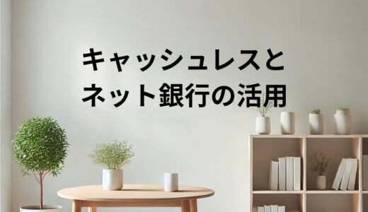 支払いのミニマル化！！キャッシュレスとネット銀行の活用