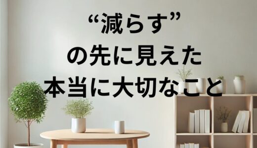 “減らす”の先に見えた本当に大切なこと！！ミニマリストとしての暮らしを楽しむ｜