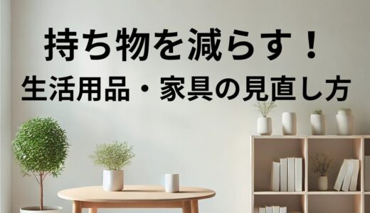 持ち物を減らす！生活用品・家具の見直し方