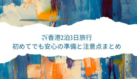 ✈️香港2泊3日旅行｜初めてでも安心の準備と注意点まとめ